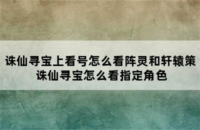 诛仙寻宝上看号怎么看阵灵和轩辕策 诛仙寻宝怎么看指定角色